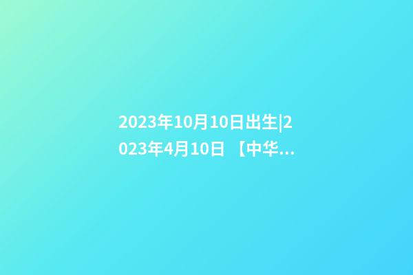 2023年10月10日出生|2023年4月10日 【中华取名网】与美国洛杉矶XXX国际旅游有限公司签约-第1张-公司起名-玄机派